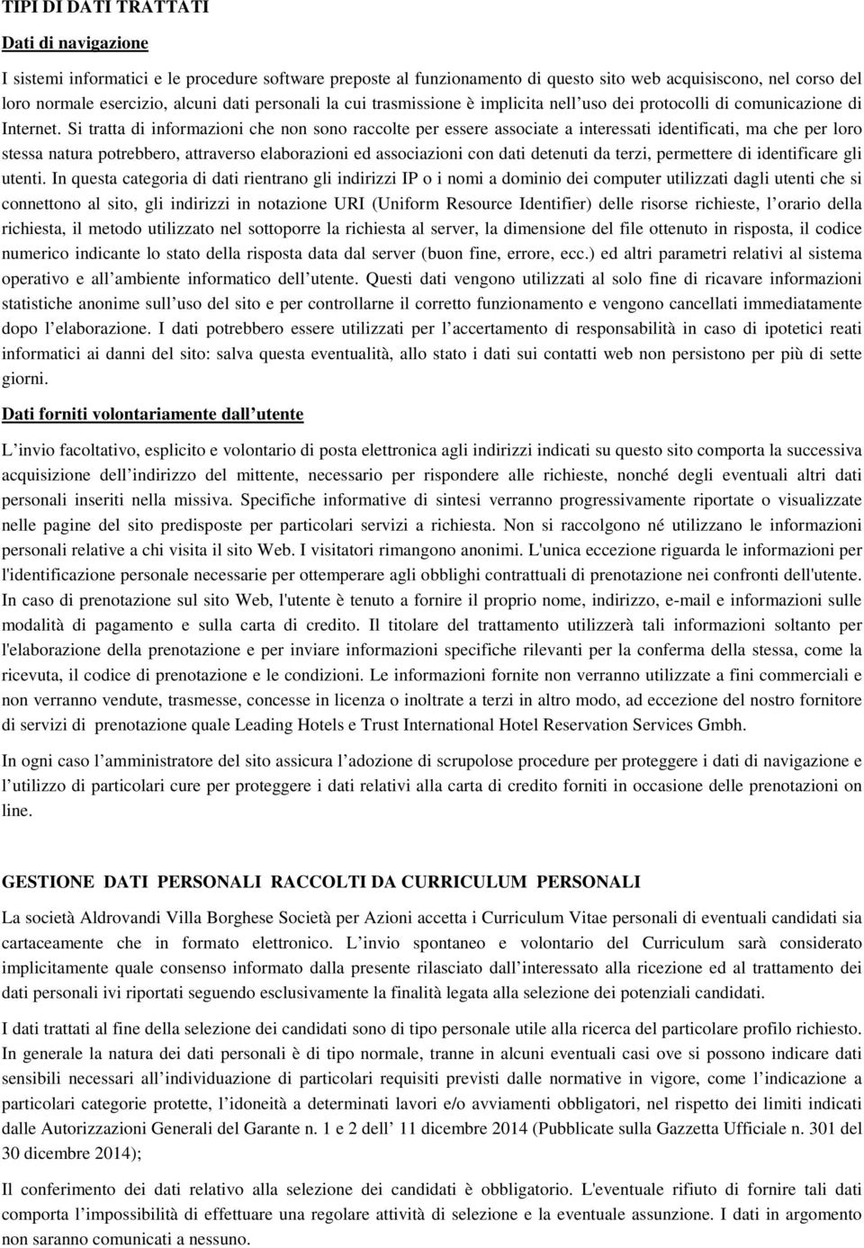 Si tratta di informazioni che non sono raccolte per essere associate a interessati identificati, ma che per loro stessa natura potrebbero, attraverso elaborazioni ed associazioni con dati detenuti da