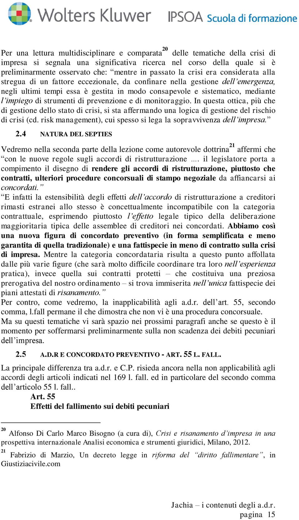 impiego di strumenti di prevenzione e di monitoraggio. In questa ottica, più che di gestione dello stato di crisi, si sta affermando una logica di gestione del rischio di crisi (cd.