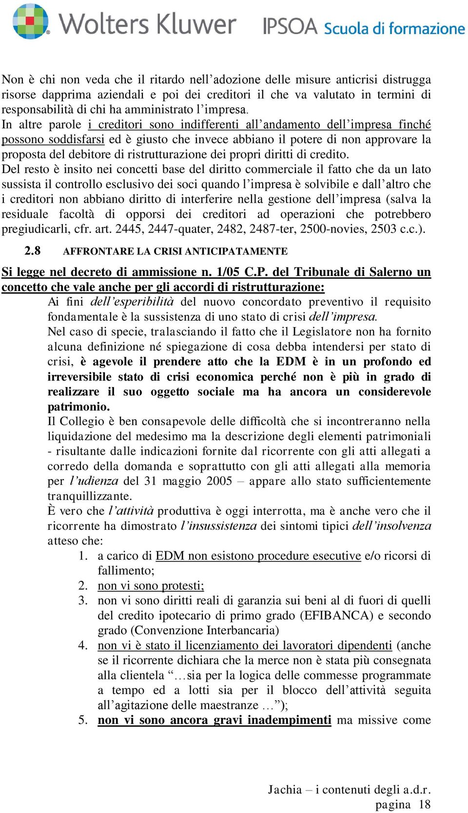 In altre parole i creditori sono indifferenti all andamento dell impresa finché possono soddisfarsi ed è giusto che invece abbiano il potere di non approvare la proposta del debitore di