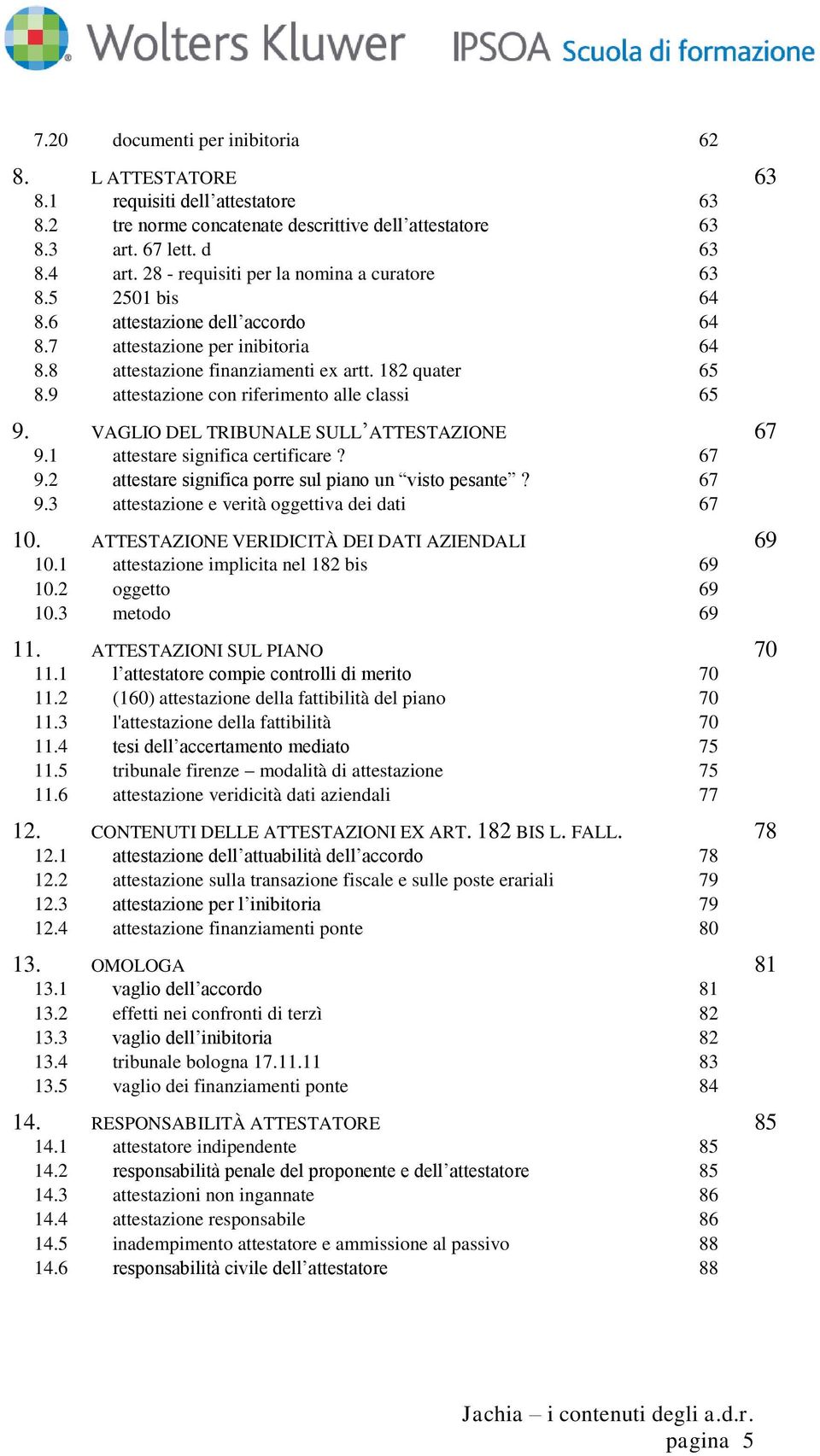 9 attestazione con riferimento alle classi 65 9. VAGLIO DEL TRIBUNALE SULL ATTESTAZIONE 67 9.1 attestare significa certificare? 67 9.2 attestare significa porre sul piano un visto pesante? 67 9.3 attestazione e verità oggettiva dei dati 67 10.