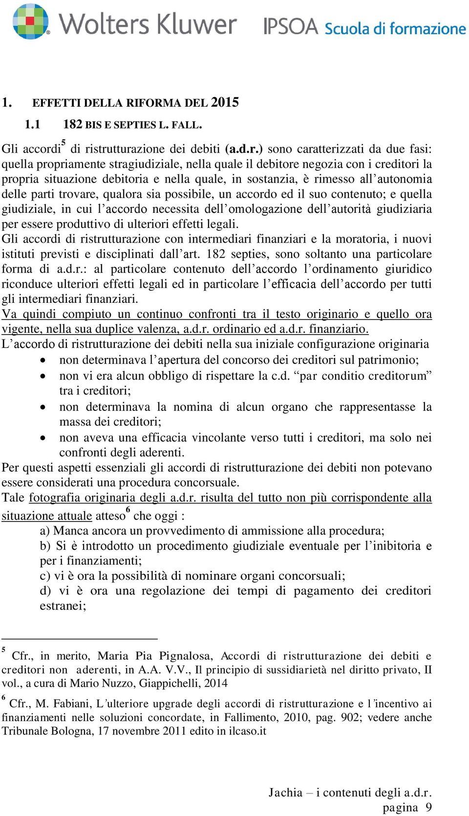 strutturazione dei debiti (a.d.r.) sono caratterizzati da due fasi: quella propriamente stragiudiziale, nella quale il debitore negozia con i creditori la propria situazione debitoria e nella quale,