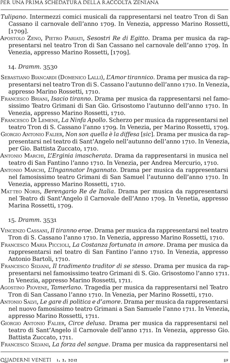 In Venezia, appresso Marino Rossetti, [1709]. 14. Dramm. 3530 Sebastiano Biancardi (Domenico Lalli), L Amor tirannico. Drama per musica da rappresentarsi nel teatro Tron di S.