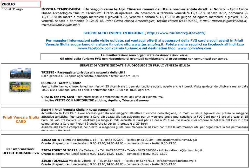 e giovedì 9-12, venerdì, sabato e domenica 9-12/15-18. Info: Civico Museo Archeologico, tel/fax Museo 0433.92562, e-mail: museo.zuglio@libero.it, www.comune.zuglio.ud.