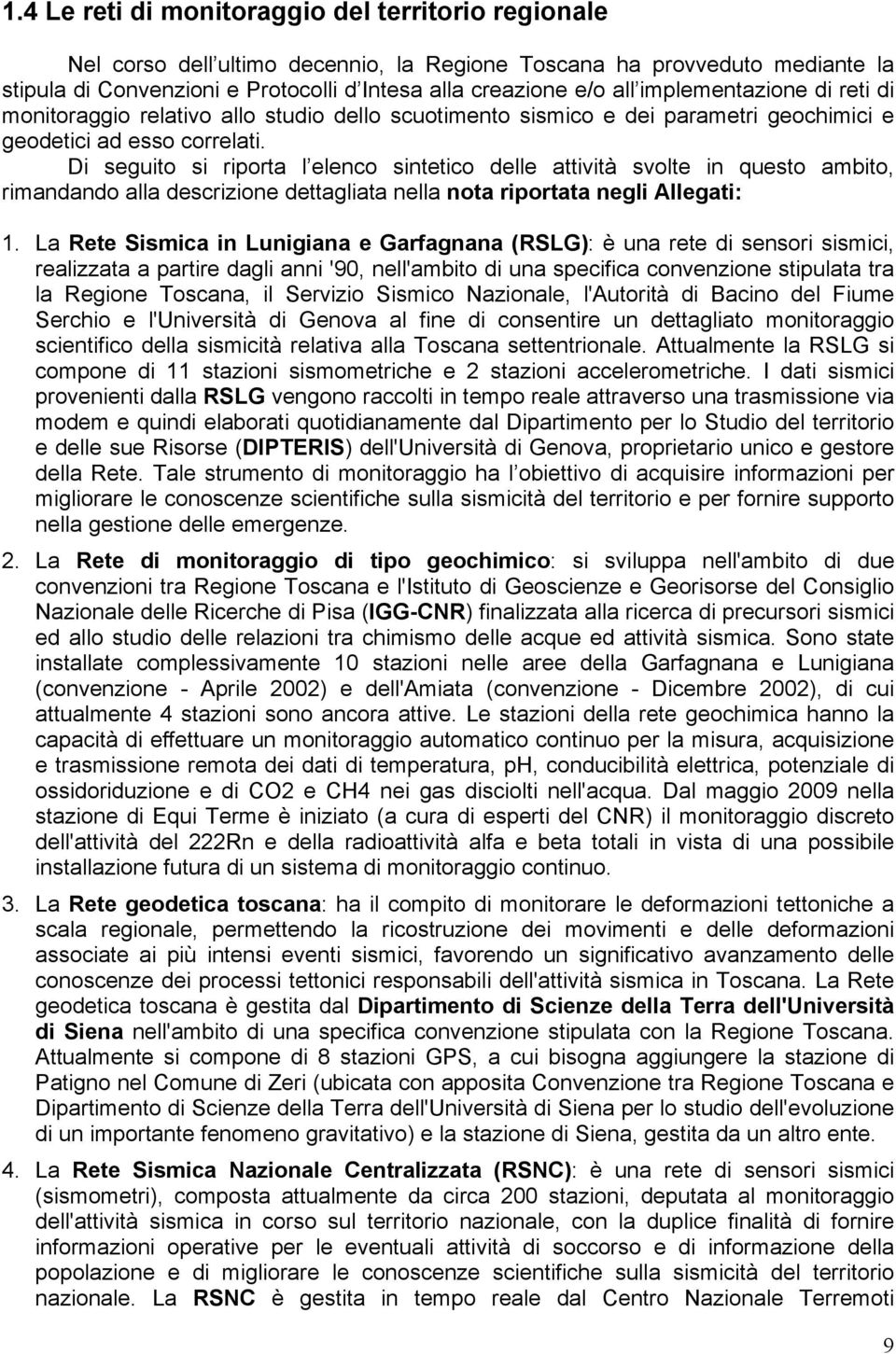 Di seguito si riporta l elenco sintetico delle attività svolte in questo ambito, rimandando alla descrizione dettagliata nella nota riportata negli Allegati: 1.