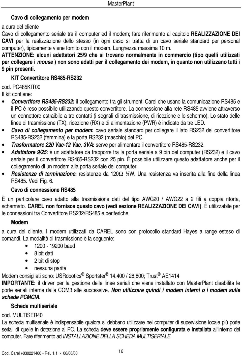 ATTENZIONE: alcuni adattatori 25/9 che si trovano normalmente in commercio (tipo quelli utilizzati per collegare i mouse ) non sono adatti per il collegamento dei modem, in quanto non utilizzano