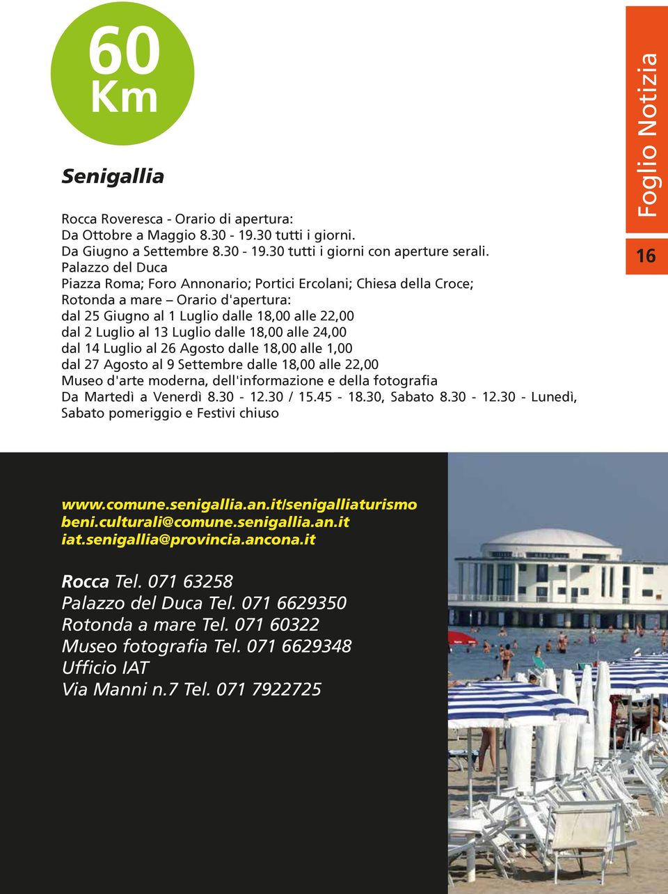 18,00 alle 24,00 dal 14 Luglio al 26 Agosto dalle 18,00 alle 1,00 dal 27 Agosto al 9 Settembre dalle 18,00 alle 22,00 Da Martedì a Venerdì 8.30-12.