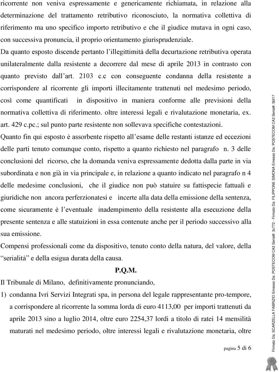 Da quanto esposto discende pertanto l illegittimità della decurtazione retributiva operata unilateralmente dalla resistente a decorrere dal mese di aprile 2013 in contrasto con quanto previsto dall