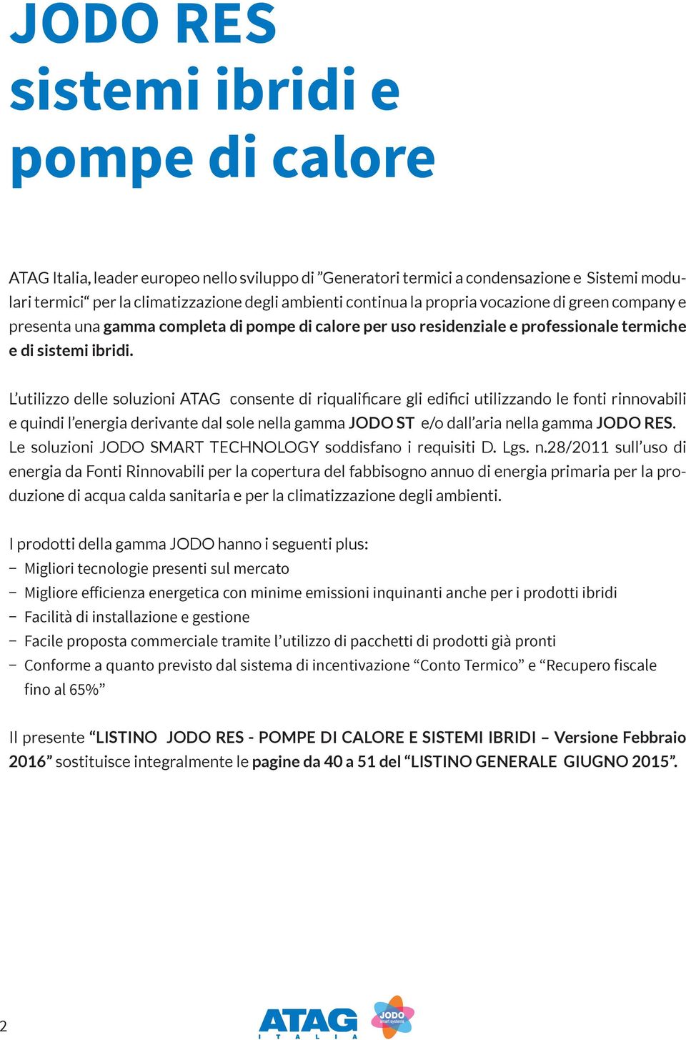 L utilizzo delle soluzioni ATAG consente di riqualificare gli edifici utilizzando le fonti rinnovabili e quindi l energia derivante dal sole nella gamma JODO ST e/o dall aria nella gamma JODO RES.
