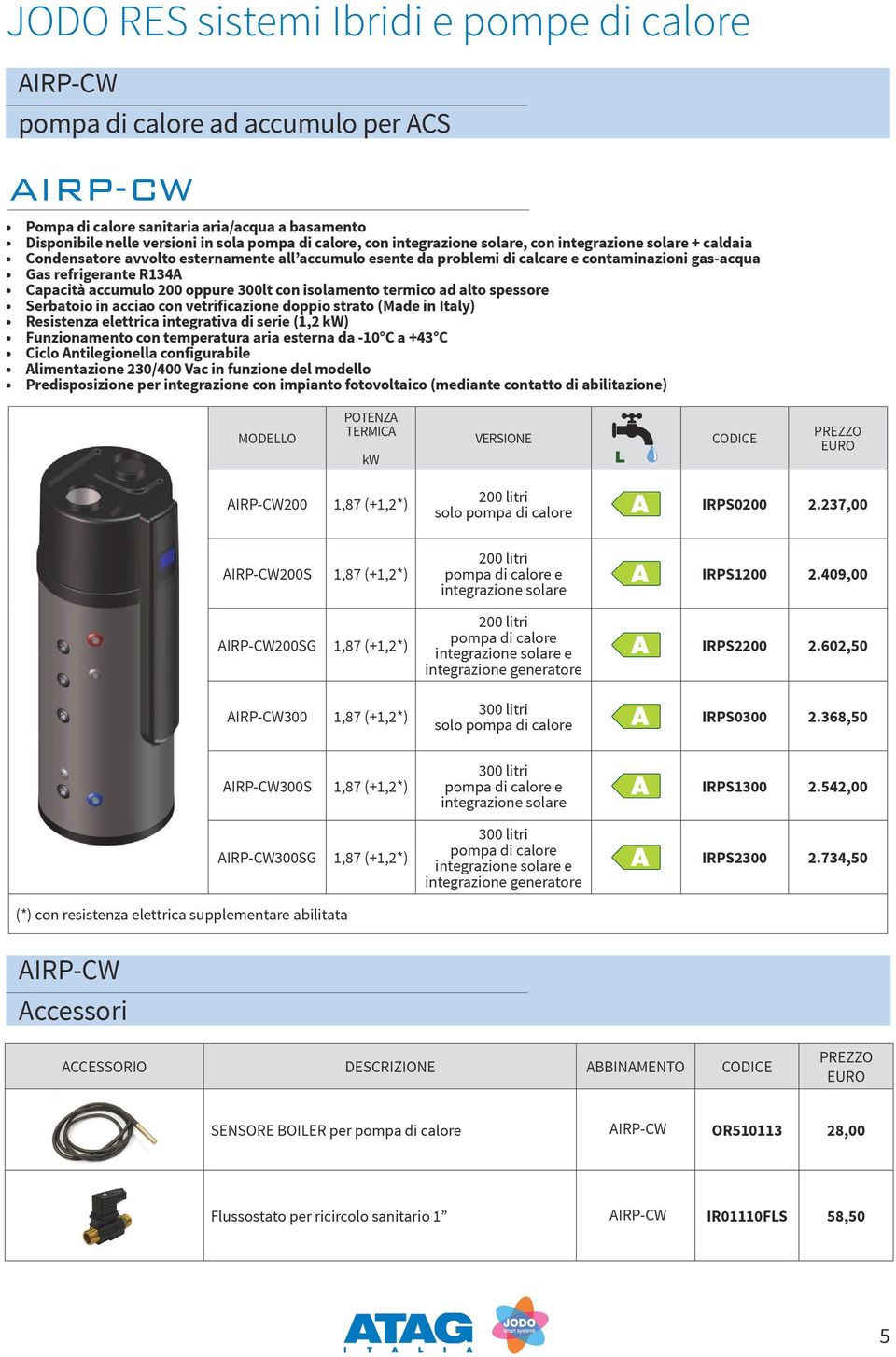 ad alto spessore Serbatoio in acciao con vetrificazione doppio strato (Made in Italy) Resistenza elettrica integrativa di serie (,2 kw) Funzionamento con temperatura aria esterna da -0 C a 43 C Ciclo