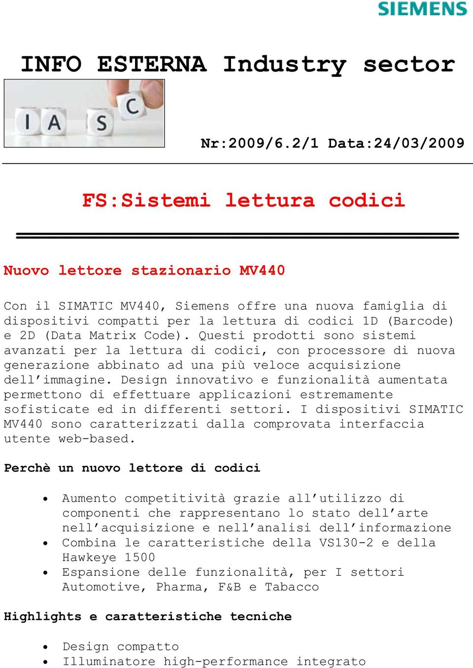 (Data Matrix Code). Questi prodotti sono sistemi avanzati per la lettura di codici, con processore di nuova generazione abbinato ad una più veloce acquisizione dell immagine.