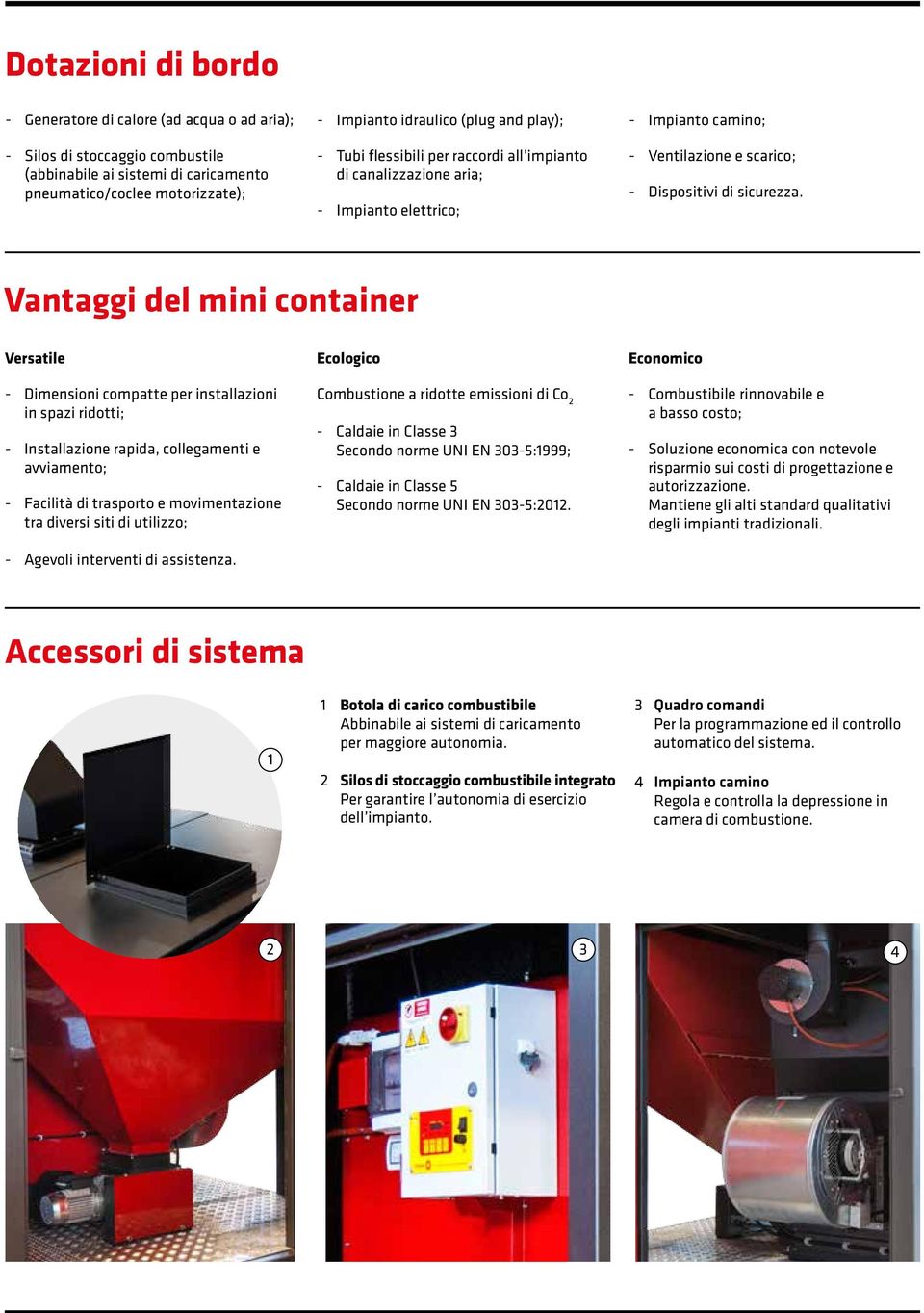 Vantaggi del mini container Versatile - Dimensioni compatte per installazioni in spazi ridotti; - Installazione rapida, collegamenti e avviamento; - Facilità di trasporto e movimentazione tra diversi