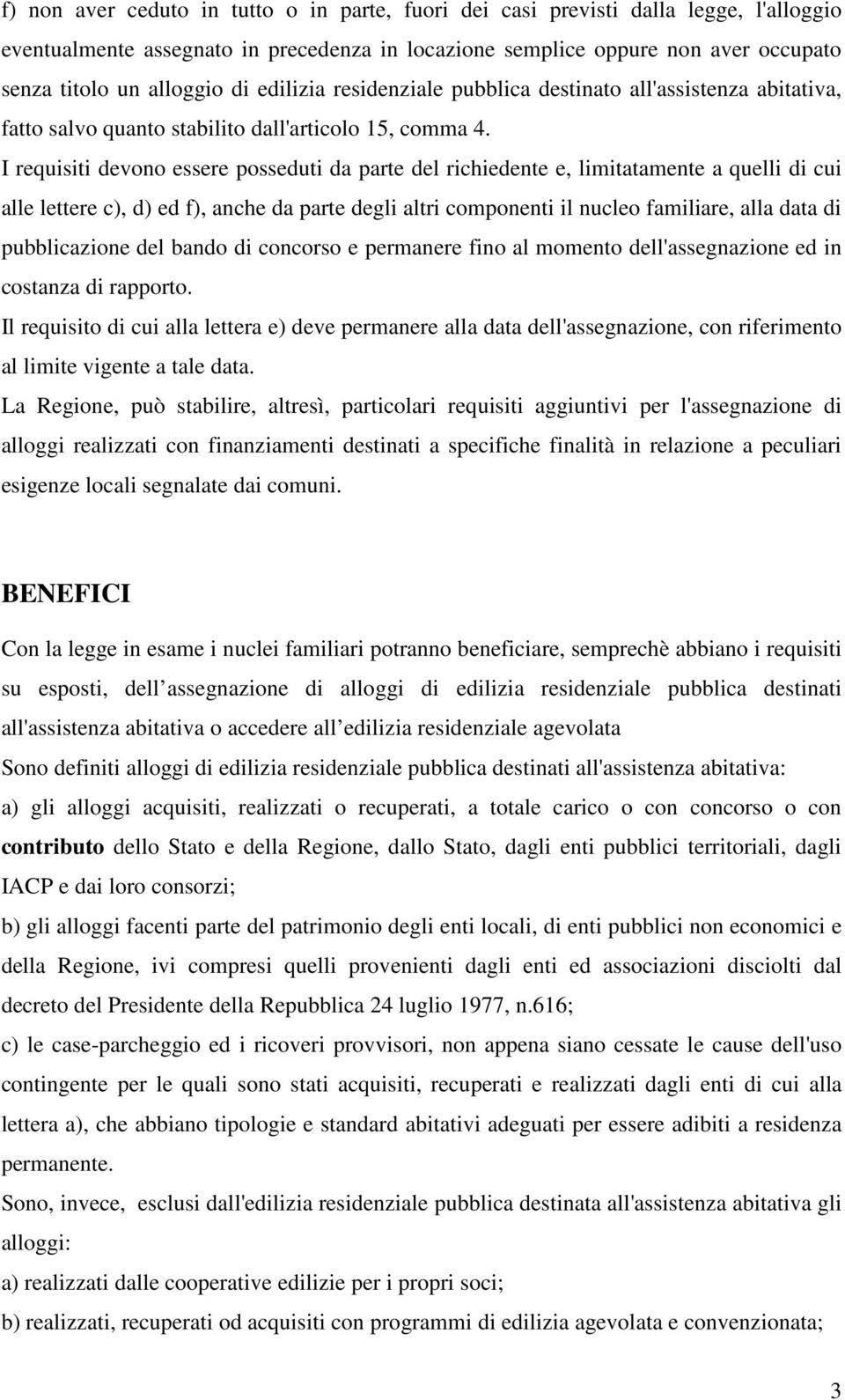 I requisiti devono essere posseduti da parte del richiedente e, limitatamente a quelli di cui alle lettere c), d) ed f), anche da parte degli altri componenti il nucleo familiare, alla data di