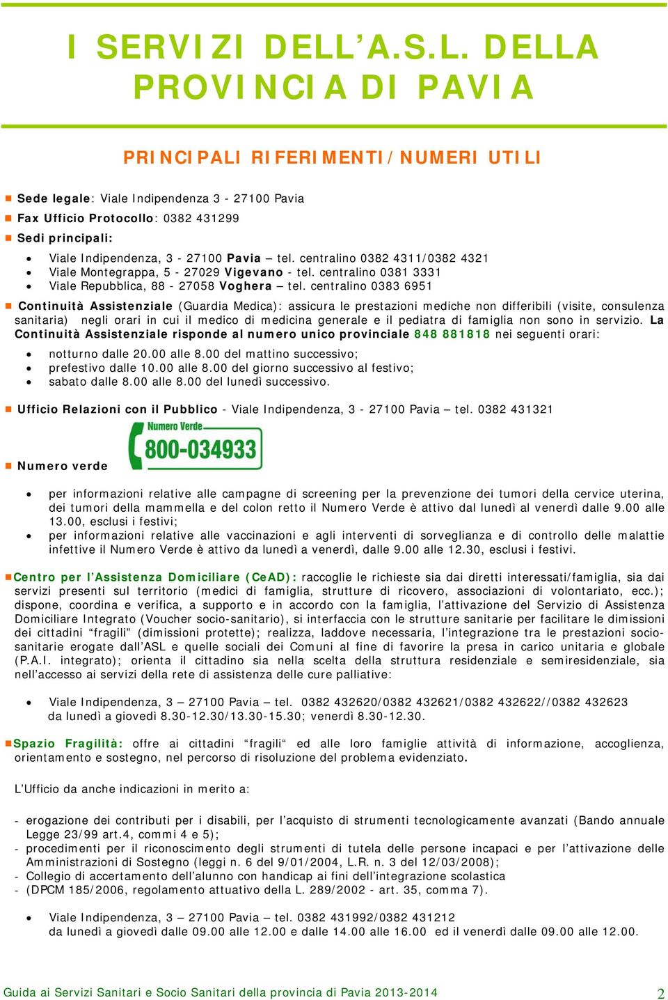 centralino 0382 4311/0382 4321 Viale Montegrappa, 5-27029 Vigevano - tel. centralino 0381 3331 Viale Repubblica, 88-27058 Voghera tel.