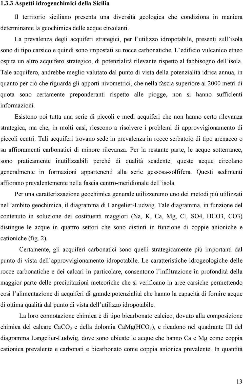 L edificio vulcanico etneo ospita un altro acquifero strategico, di potenzialità rilevante rispetto al fabbisogno dell isola.