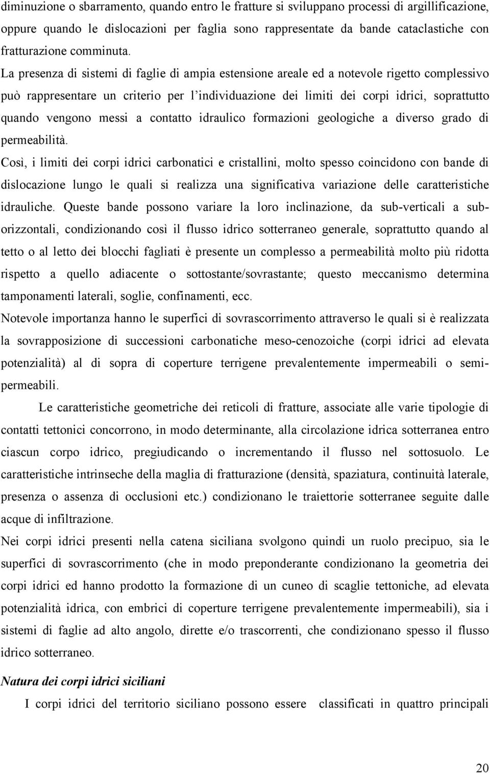 La presenza di sistemi di faglie di ampia estensione areale ed a notevole rigetto complessivo può rappresentare un criterio per l individuazione dei limiti dei corpi idrici, soprattutto quando