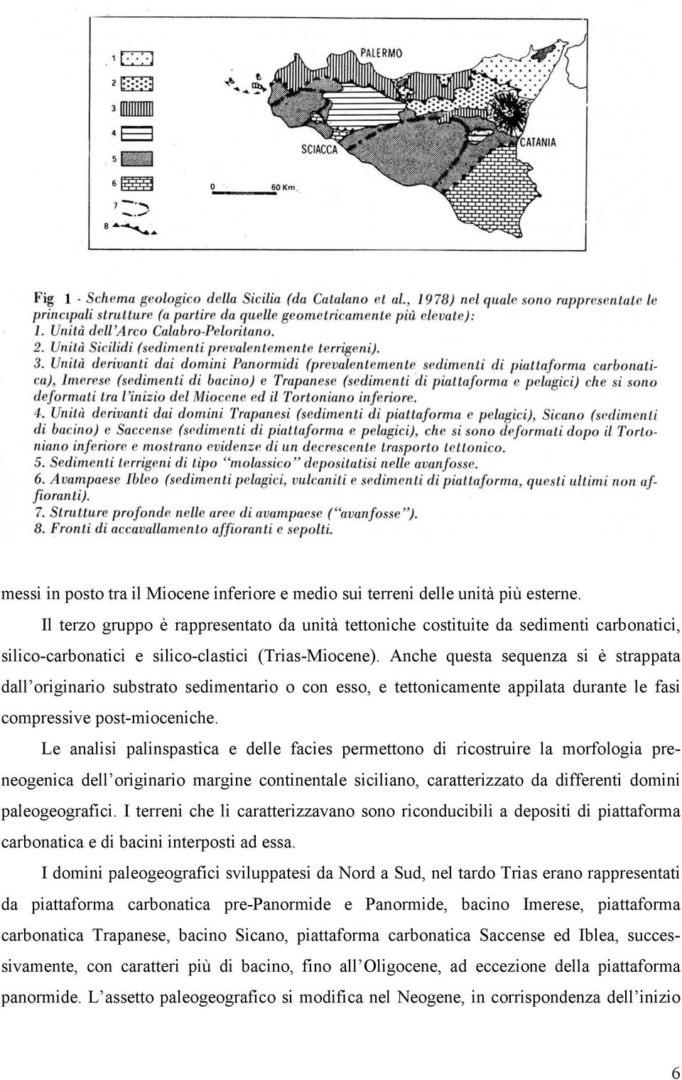 Anche questa sequenza si è strappata dall originario substrato sedimentario o con esso, e tettonicamente appilata durante le fasi compressive post-mioceniche.