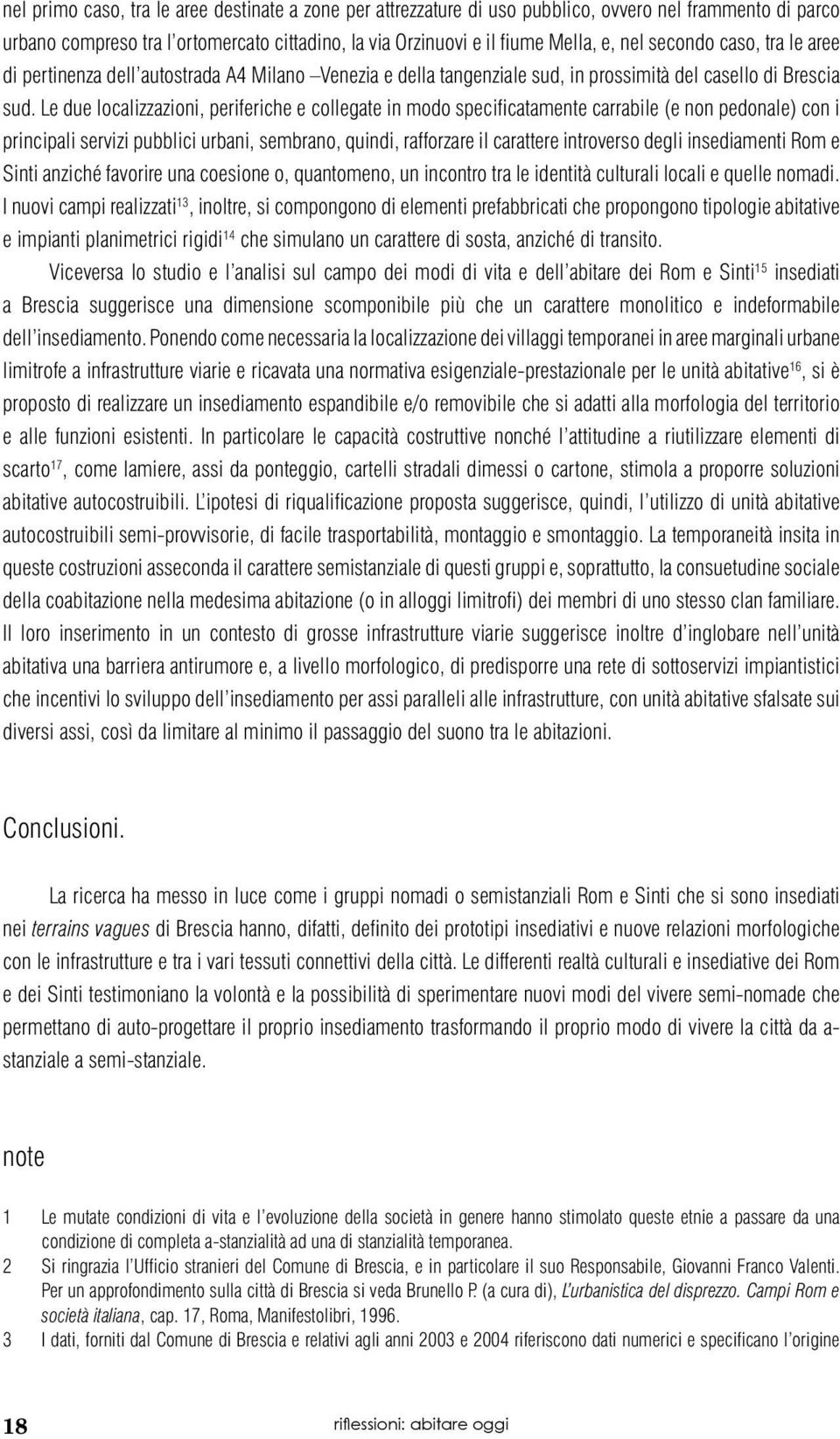 Le due localizzazioni, periferiche e collegate in modo specificatamente carrabile (e non pedonale) con i principali servizi pubblici urbani, sembrano, quindi, rafforzare il carattere introverso degli