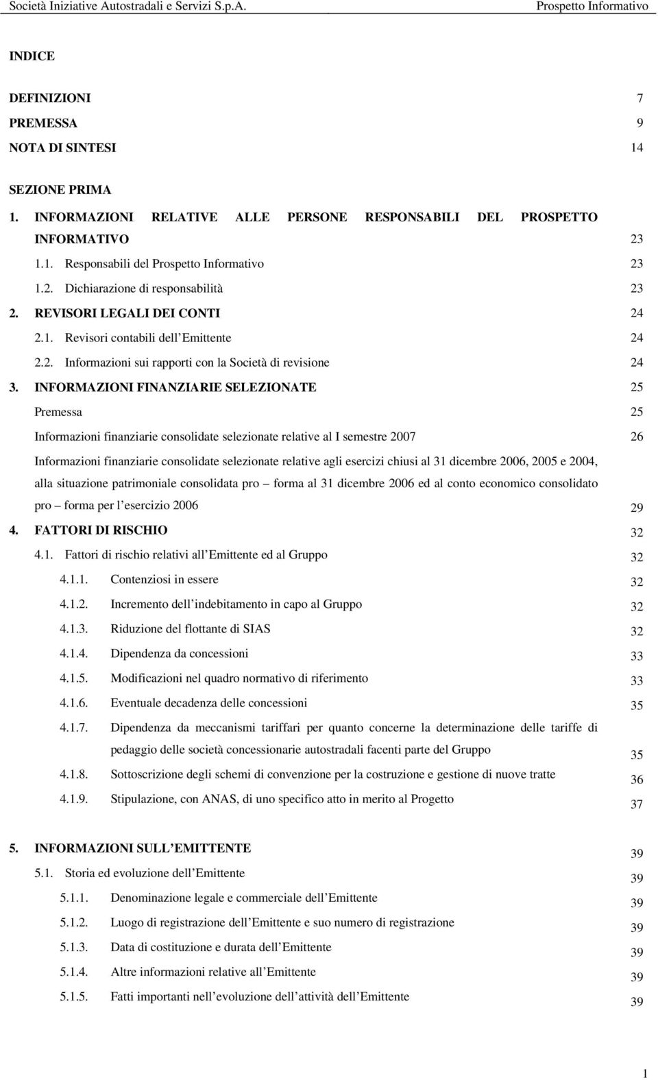 INFORMAZIONI FINANZIARIE SELEZIONATE Premessa Informazioni finanziarie consolidate selezionate relative al I semestre 2007 Informazioni finanziarie consolidate selezionate relative agli esercizi