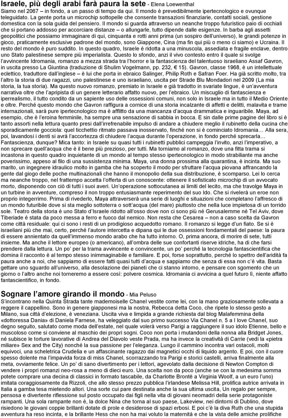 Il mondo si guarda attraverso un neanche troppo futuristico paio di occhiali che si portano addosso per accorciare distanze o allungarle, tutto dipende dalle esigenze.