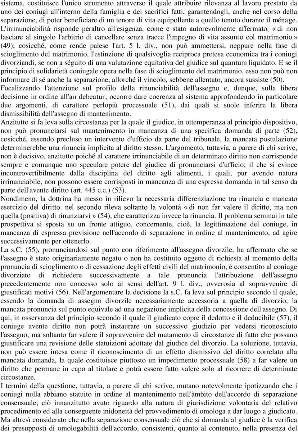 L'irrinunciabilità risponde peraltro all'esigenza, come è stato autorevolmente affermato, «di non lasciare al singolo l'arbitrio di cancellare senza tracce l'impegno di vita assunto col matrimonio»