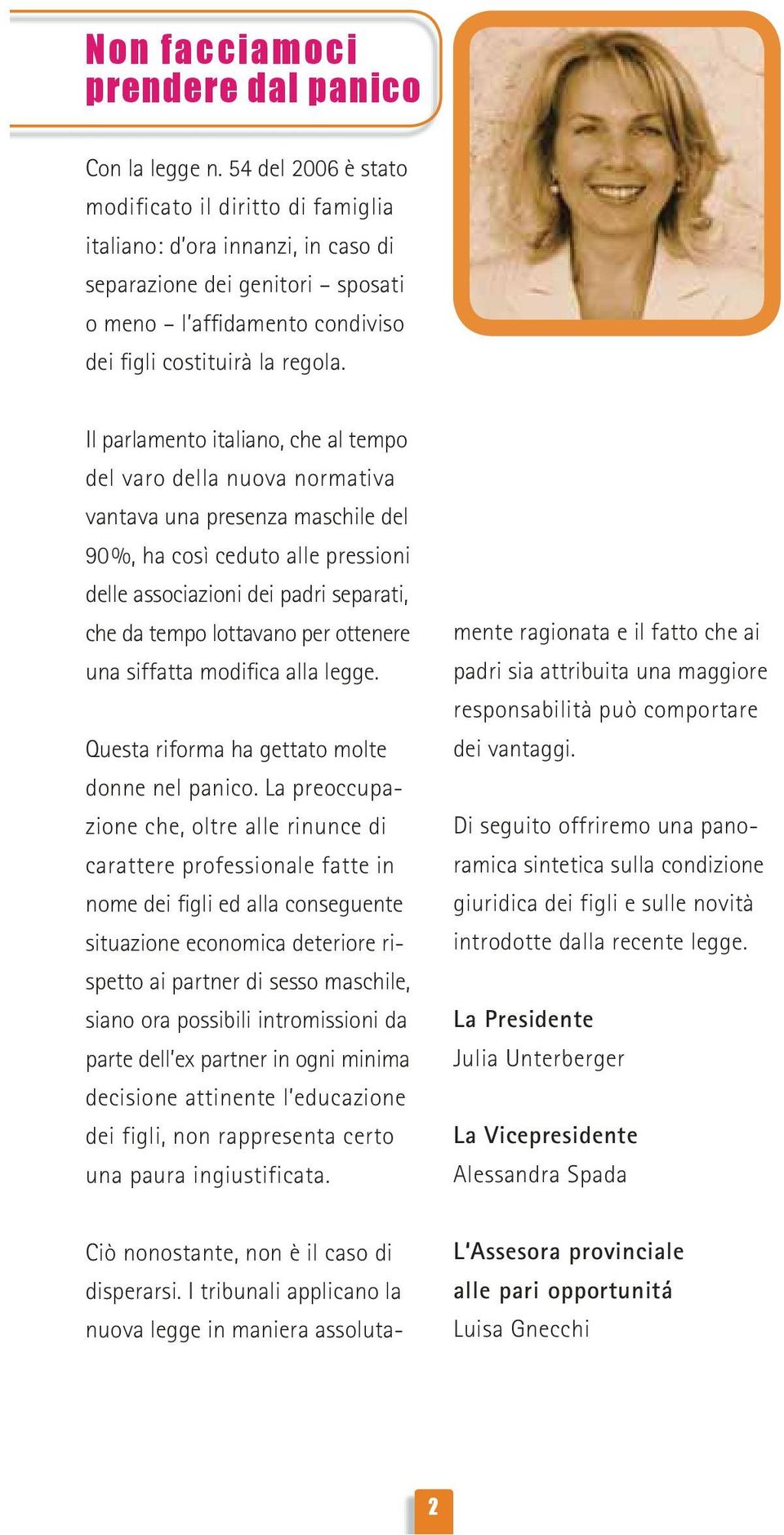 Il parlamento italiano, che al tempo del varo della nuova normativa vantava una presenza maschile del 90%, ha così ceduto alle pressioni delle associazioni dei padri separati, che da tempo lottavano