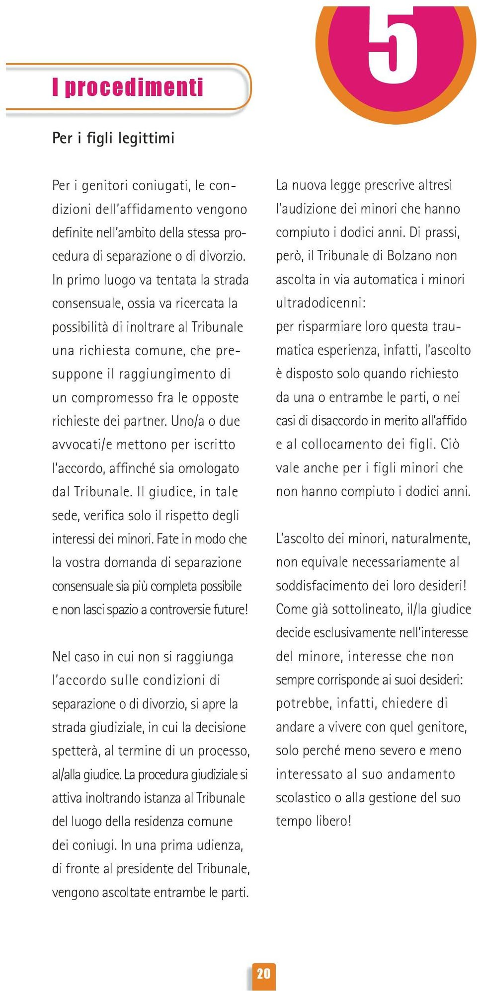 richieste dei partner. Uno/a o due avvocati/e mettono per iscritto l accordo, affinché sia omologato dal Tribunale. Il giudice, in tale sede, verifica solo il rispetto degli interessi dei minori.