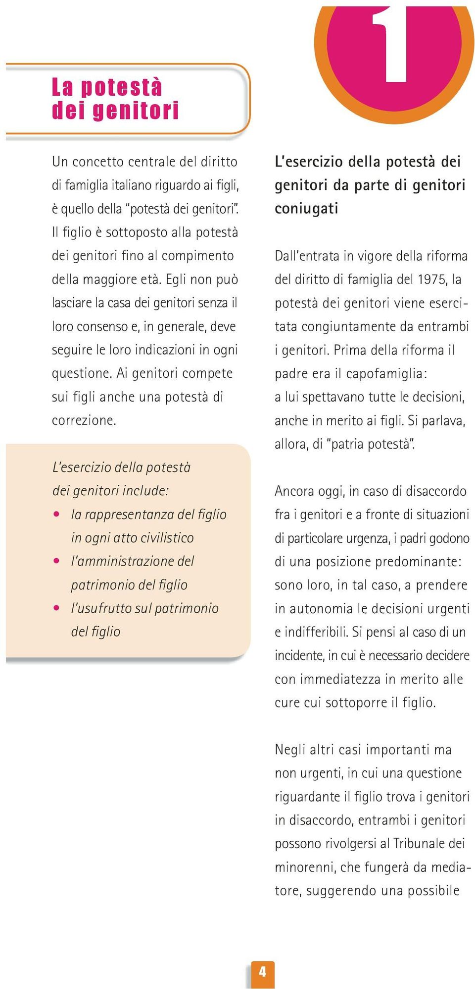 Egli non può lasciare la casa dei genitori senza il loro consenso e, in generale, deve seguire le loro indicazioni in ogni questione. Ai genitori compete sui figli anche una potestà di correzione.