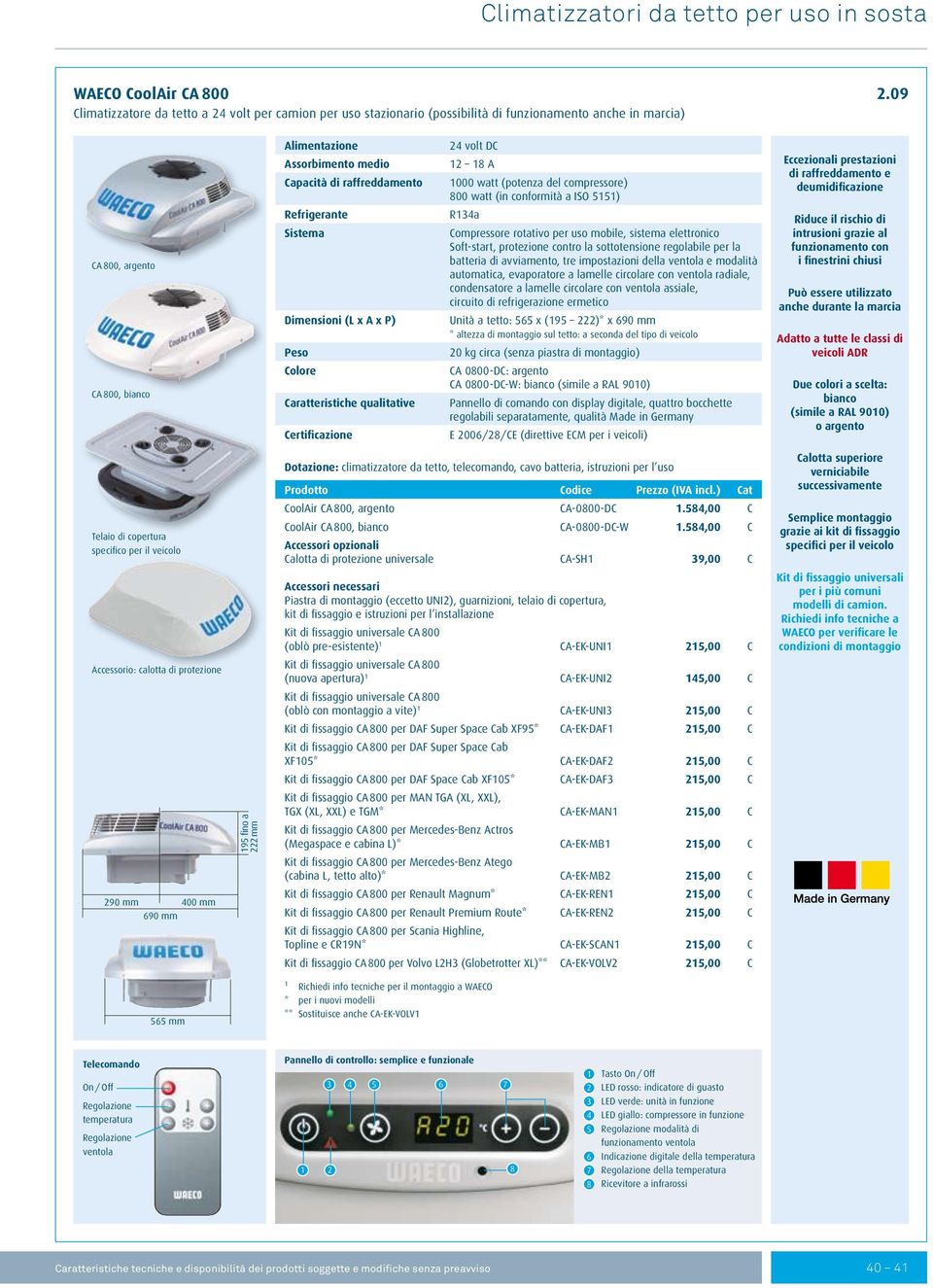 raffreddamento Refrigerante Sistema Dimensioni (L x A x P) Peso Colore Caratteristiche qualitative Certificazione 24 volt DC 12 18 A 1000 watt (potenza del compressore) 800 watt (in conformità a ISO