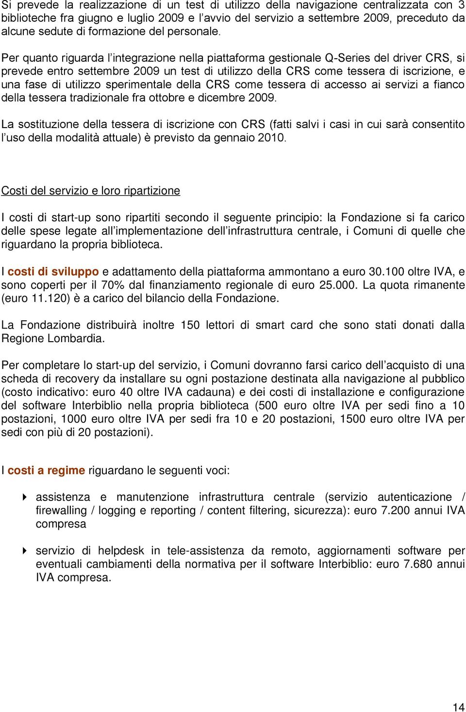 Per quanto riguarda l integrazione nella piattaforma gestionale Q-Series del driver CRS, si prevede entro settembre 2009 un test di utilizzo della CRS come tessera di iscrizione, e una fase di