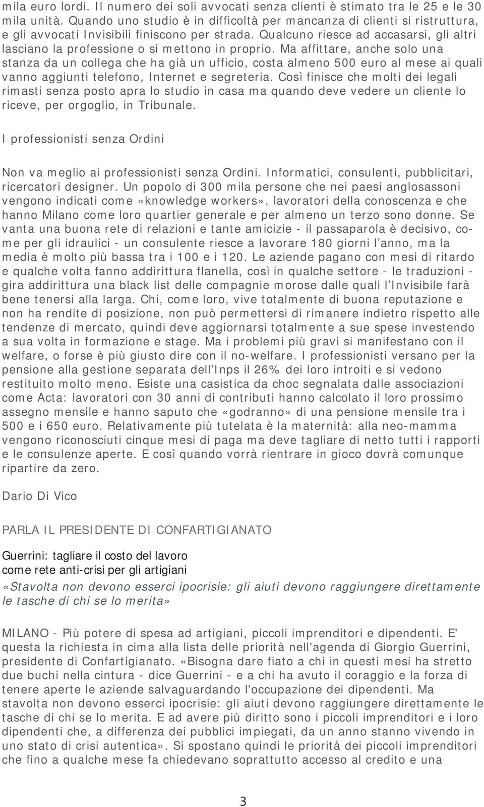 Qualcuno riesce ad accasarsi, gli altri lasciano la professione o si mettono in proprio.