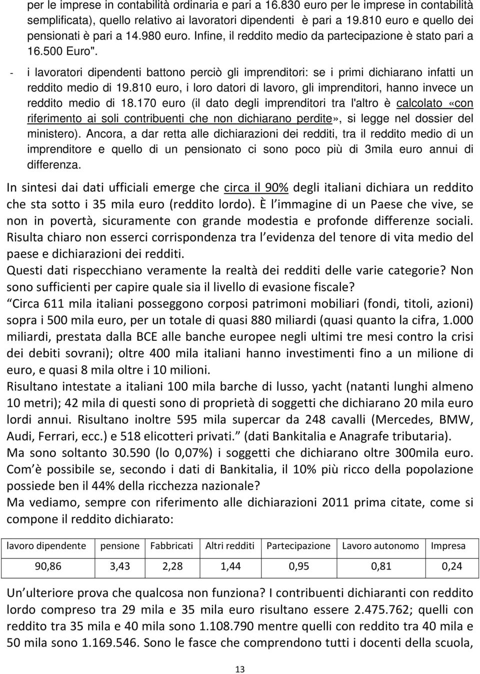 i lavoratori dipendenti battono perciò gli imprenditori: se i primi dichiarano infatti un reddito medio di 19.810 euro, i loro datori di lavoro, gli imprenditori, hanno invece un reddito medio di 18.