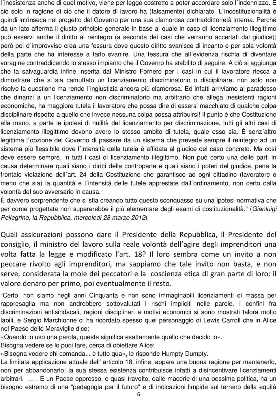 Perché da un lato afferma il giusto principio generale in base al quale in caso di licenziamento illegittimo può esservi anche il diritto al reintegro (a seconda dei casi che verranno accertati dal