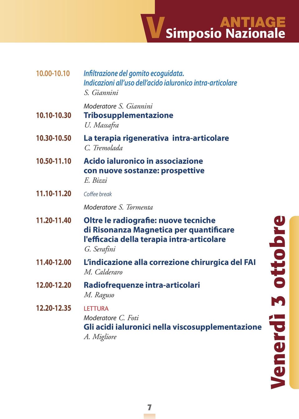 20 Coffee break Moderatore S. Tormenta 11.20-11.40 oltre le radiografie: nuove tecniche di Risonanza magnetica per quantificare l'efficacia della terapia intra-articolare G. Serafini 11.40-12.