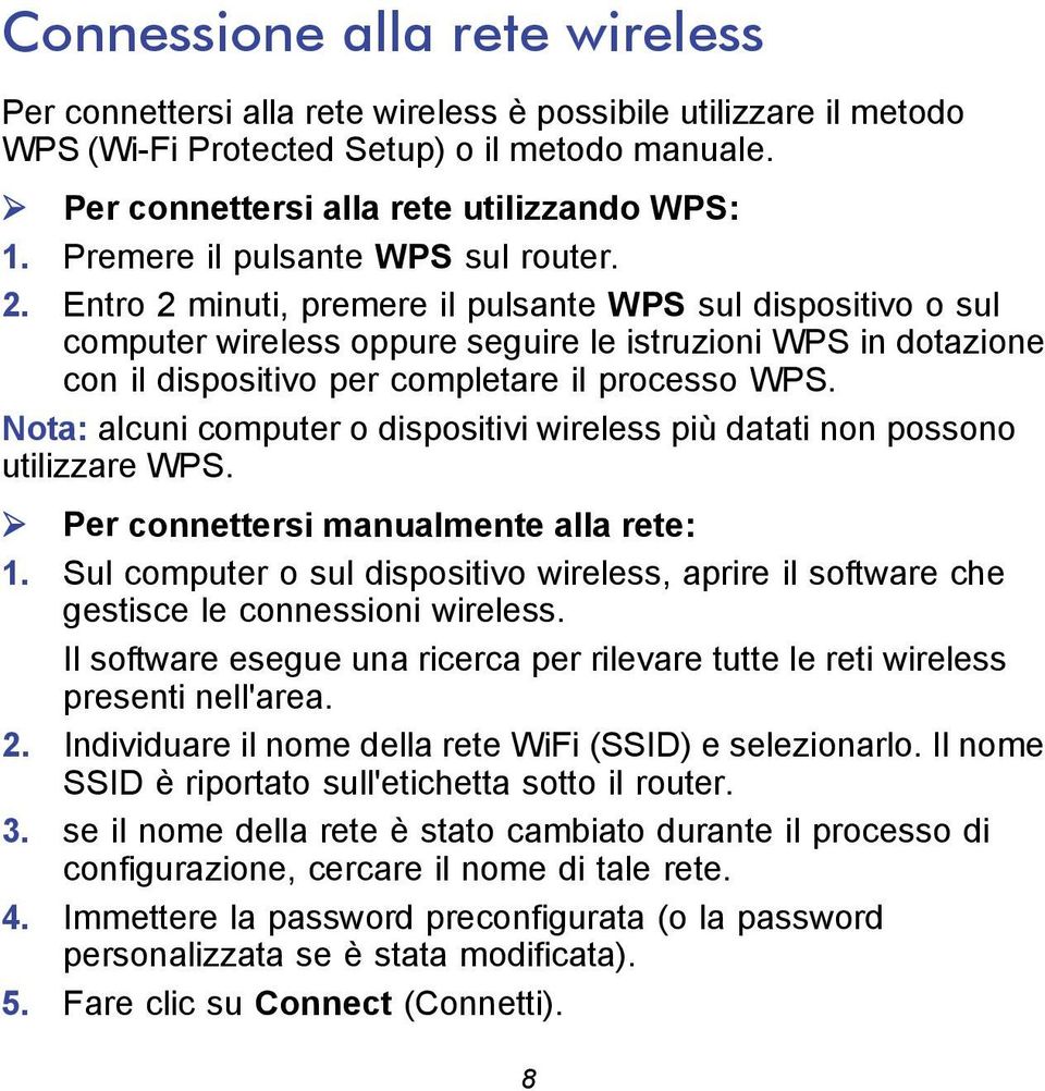 Entro 2 minuti, premere il pulsante WPS sul dispositivo o sul computer wireless oppure seguire le istruzioni WPS in dotazione con il dispositivo per completare il processo WPS.