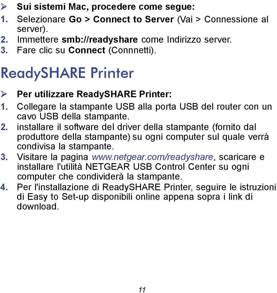 installare il software del driver della stampante (fornito dal produttore della stampante) su ogni computer sul quale verrà condivisa la stampante. 3. Visitare la pagina www.netgear.