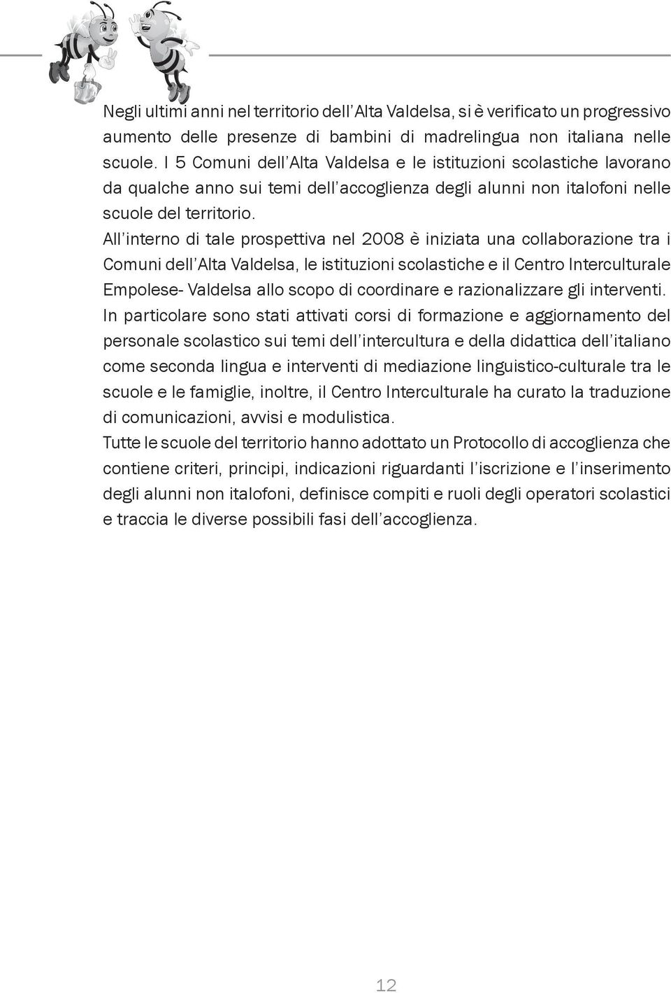 All interno di tale prospettiva nel 2008 è iniziata una collaborazione tra i Comuni dell Alta Valdelsa, le istituzioni scolastiche e il Centro Interculturale Empolese- Valdelsa allo scopo di