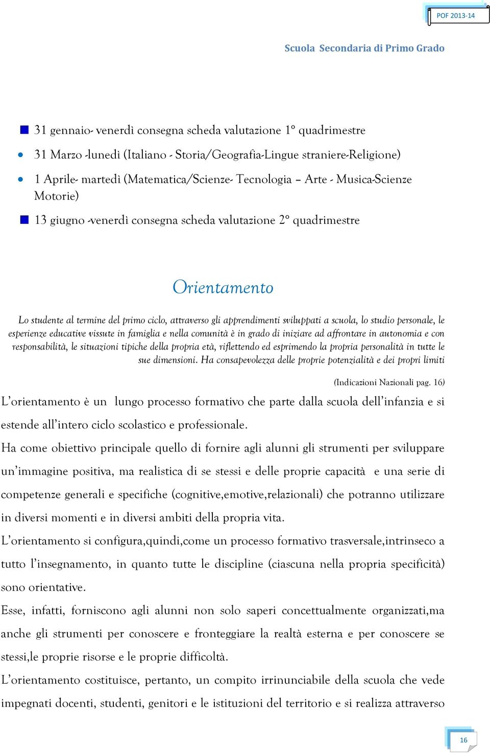 personale, le esperienze educative vissute in famiglia e nella comunità è in grado di iniziare ad affrontare in autonomia e con responsabilità, le situazioni tipiche della propria età, riflettendo ed