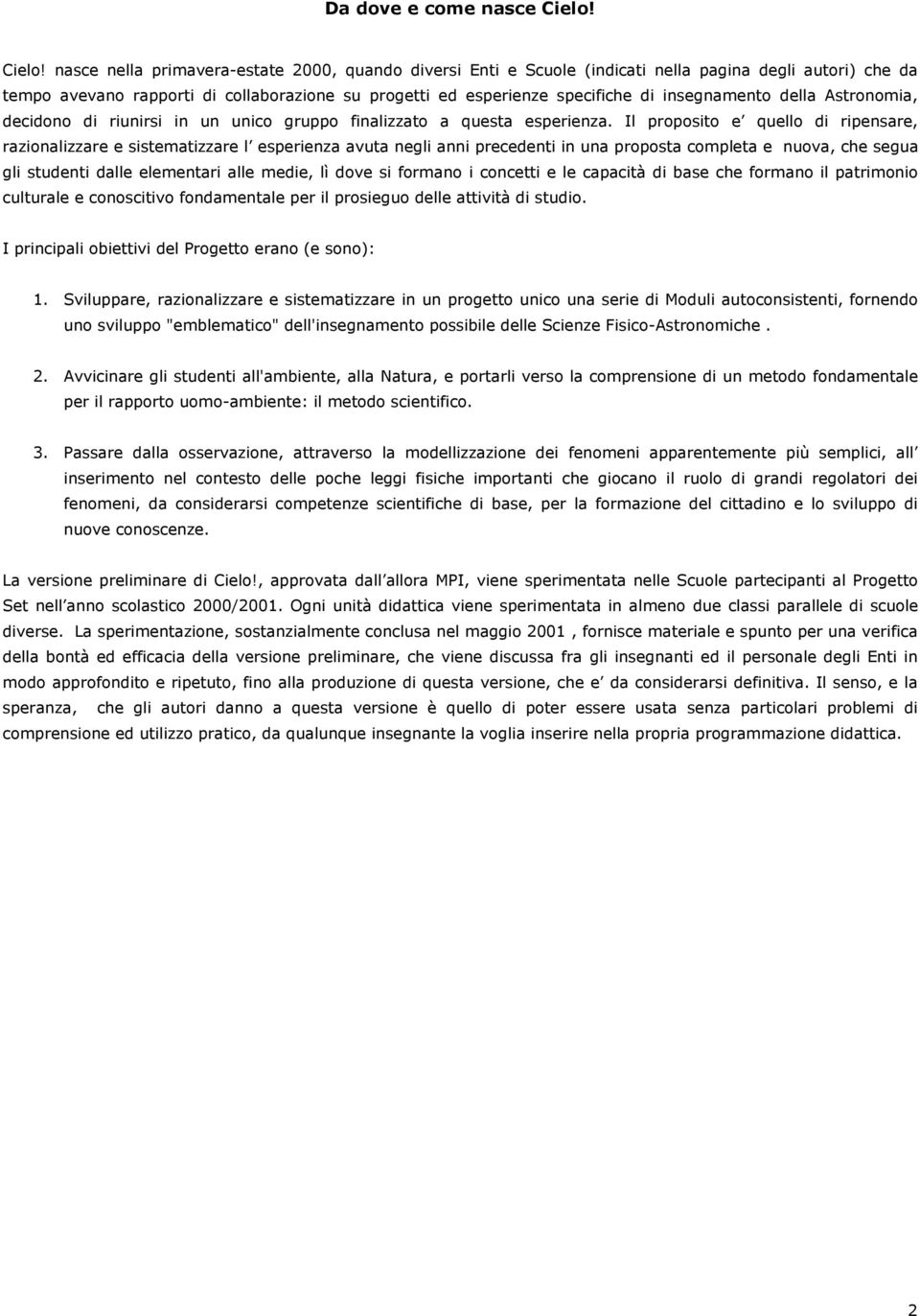 nasce nella primavera-estate 2000, quando diversi Enti e Scuole (indicati nella pagina degli autori) che da tempo avevano rapporti di collaborazione su progetti ed esperienze specifiche di