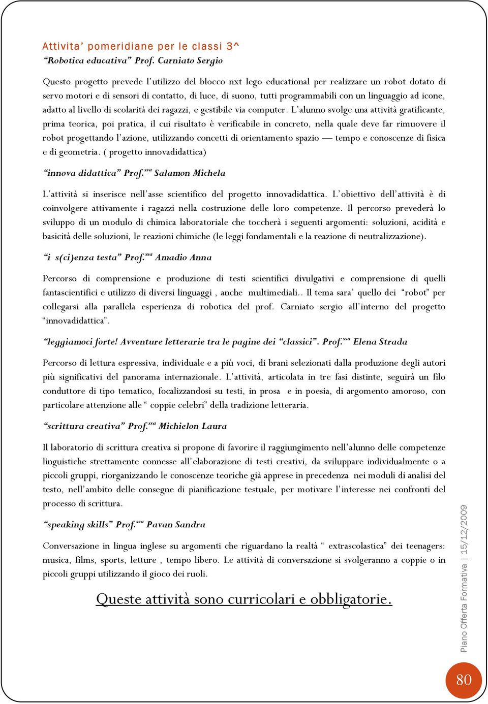 un linguaggio ad icone, adatto al livello di scolarità dei ragazzi, e gestibile via computer.