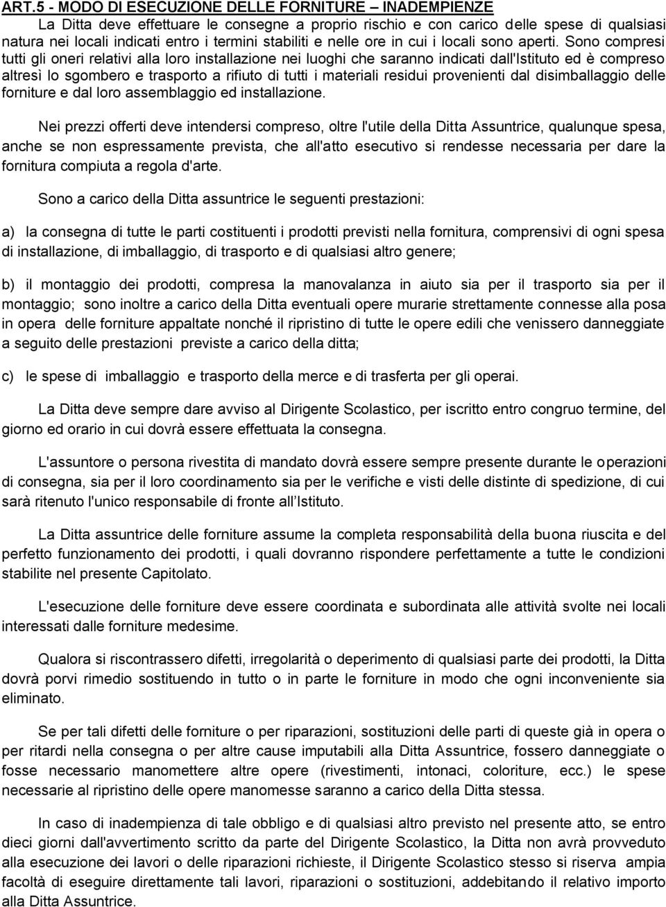 Sono compresi tutti gli oneri relativi alla loro installazione nei luoghi che saranno indicati dall'istituto ed è compreso altresì lo sgombero e trasporto a rifiuto di tutti i materiali residui