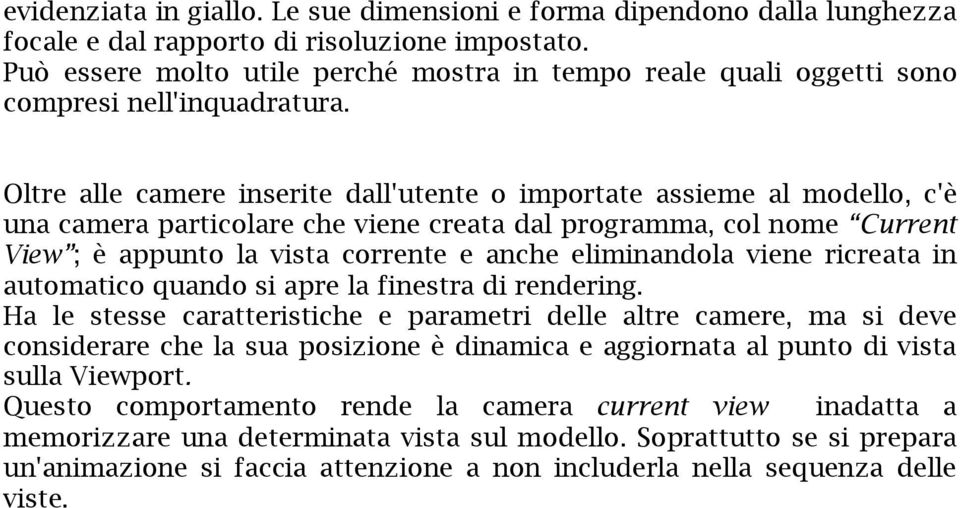 Oltre alle camere inserite dall'utente o importate assieme al modello, c'è una camera particolare che viene creata dal programma, col nome Current View ; è appunto la vista corrente e anche