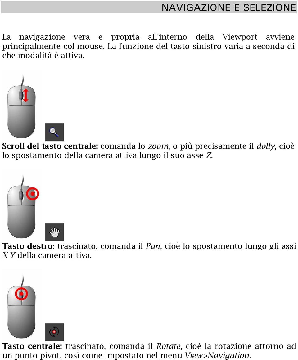 Scroll del tasto centrale: comanda lo zoom, o più precisamente il dolly, cioè lo spostamento della camera attiva lungo il suo asse Z.