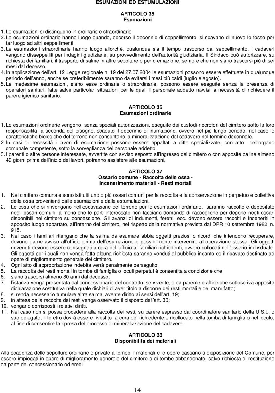 Le esumazioni straordinarie hanno luogo allorché, qualunque sia il tempo trascorso dal seppellimento, i cadaveri vengono disseppelliti per indagini giudiziarie, su provvedimento dell autorità