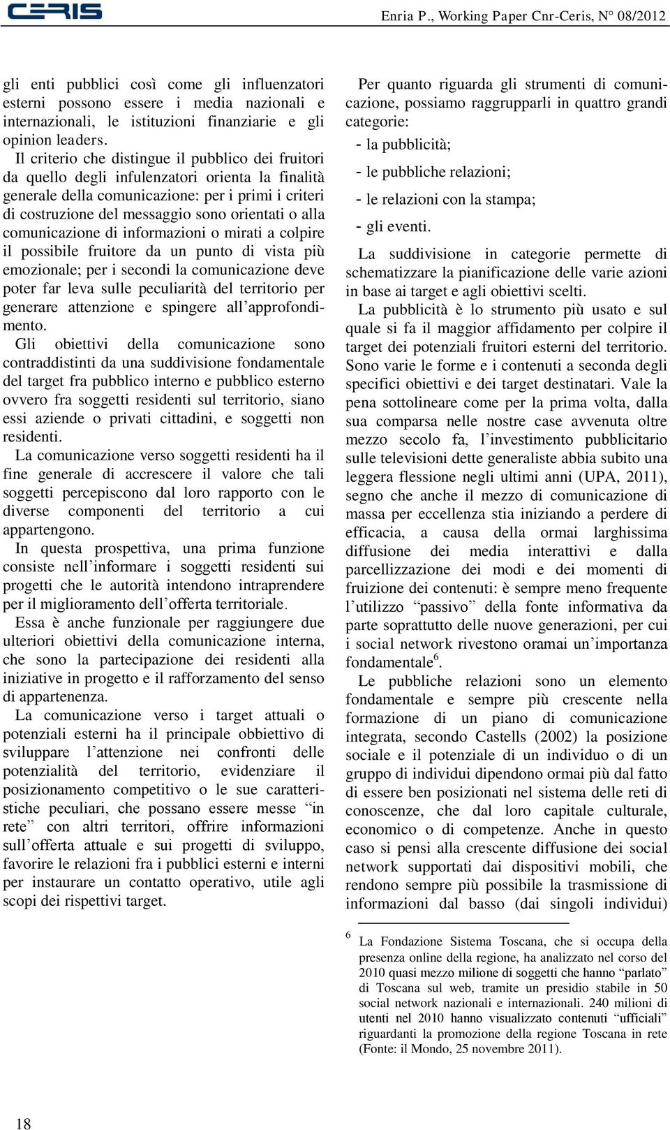 alla comunicazione di informazioni o mirati a colpire il possibile fruitore da un punto di vista più emozionale; per i secondi la comunicazione deve poter far leva sulle peculiarità del territorio