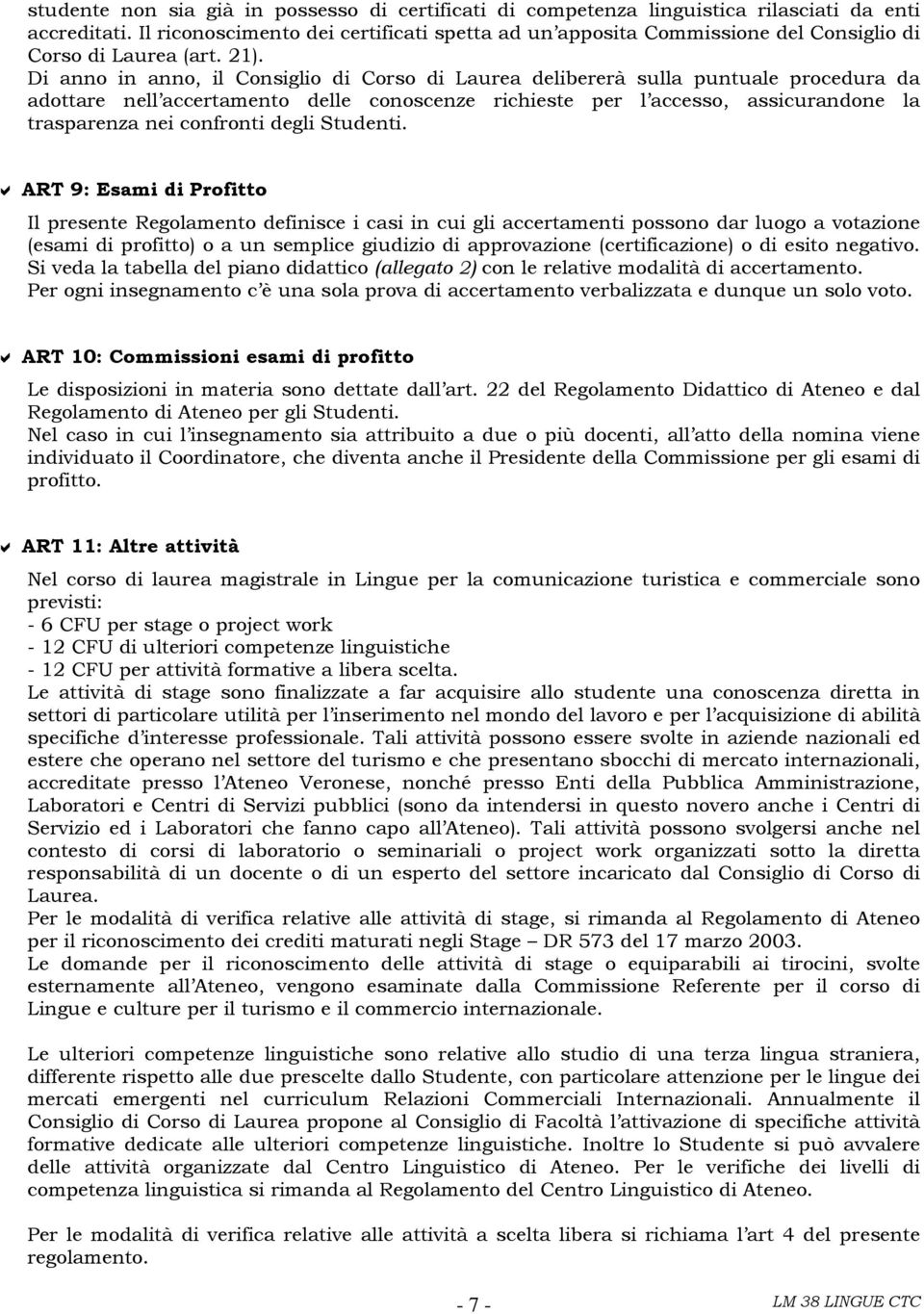 Di anno in anno, il Consiglio di Corso di Laurea delibererà sulla puntuale procedura da adottare nell accertamento delle conoscenze richieste per l accesso, assicurandone la trasparenza nei confronti