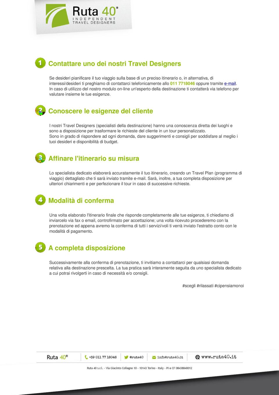 Conoscere le esigenze del cliente I nostri Travel Designers (specialisti della destinazione) hanno una conoscenza diretta dei luoghi e sono a disposizione per trasformare le richieste del cliente in