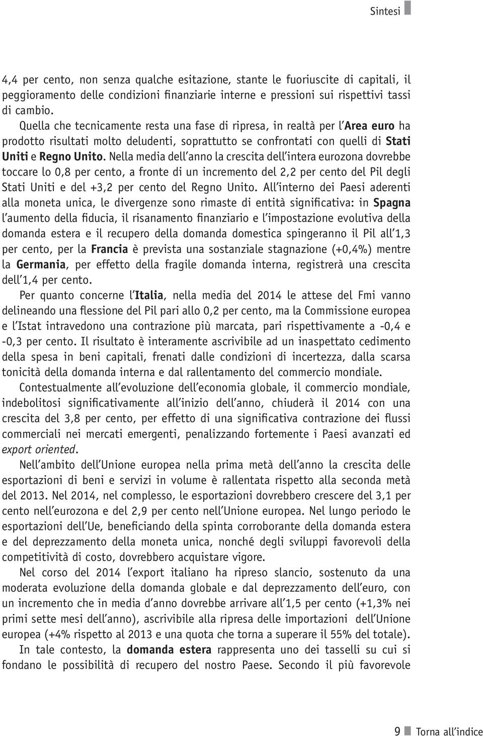 Nella media dell anno la crescita dell intera eurozona dovrebbe toccare lo 0,8 per cento, a fronte di un incremento del 2,2 per cento del Pil degli Stati Uniti e del +3,2 per cento del Regno Unito.