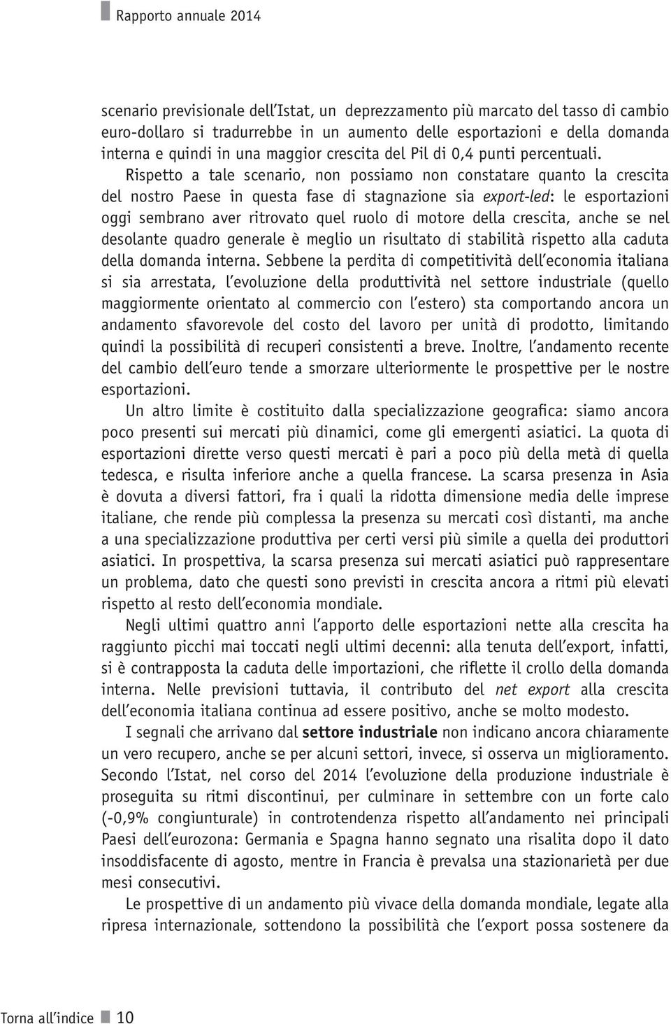 Rispetto a tale scenario, non possiamo non constatare quanto la crescita del nostro Paese in questa fase di stagnazione sia export-led: le esportazioni oggi sembrano aver ritrovato quel ruolo di