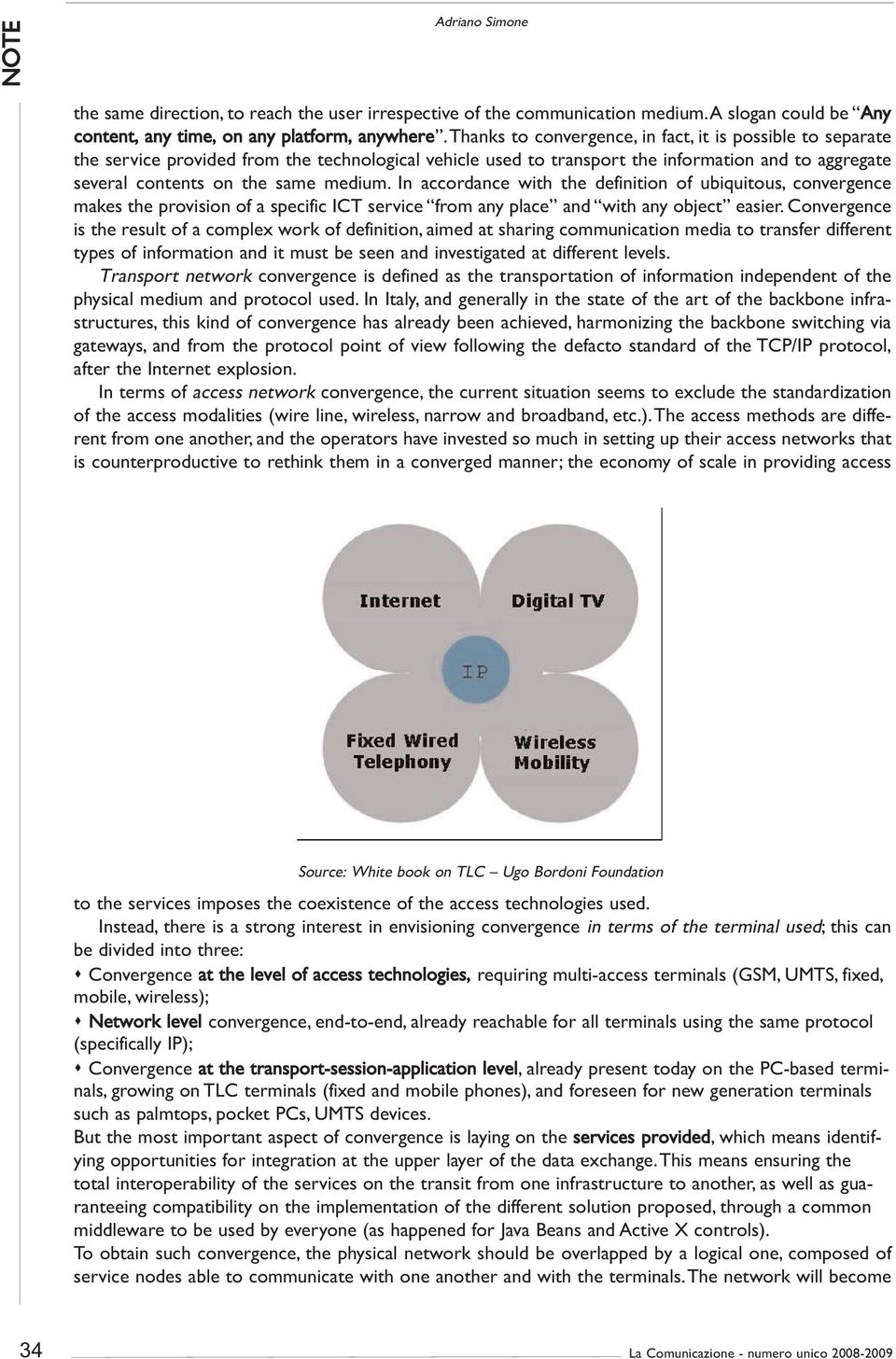 In accordance with the definition of ubiquitous, convergence makes the provision of a specific ICT service from any place and with any object easier.