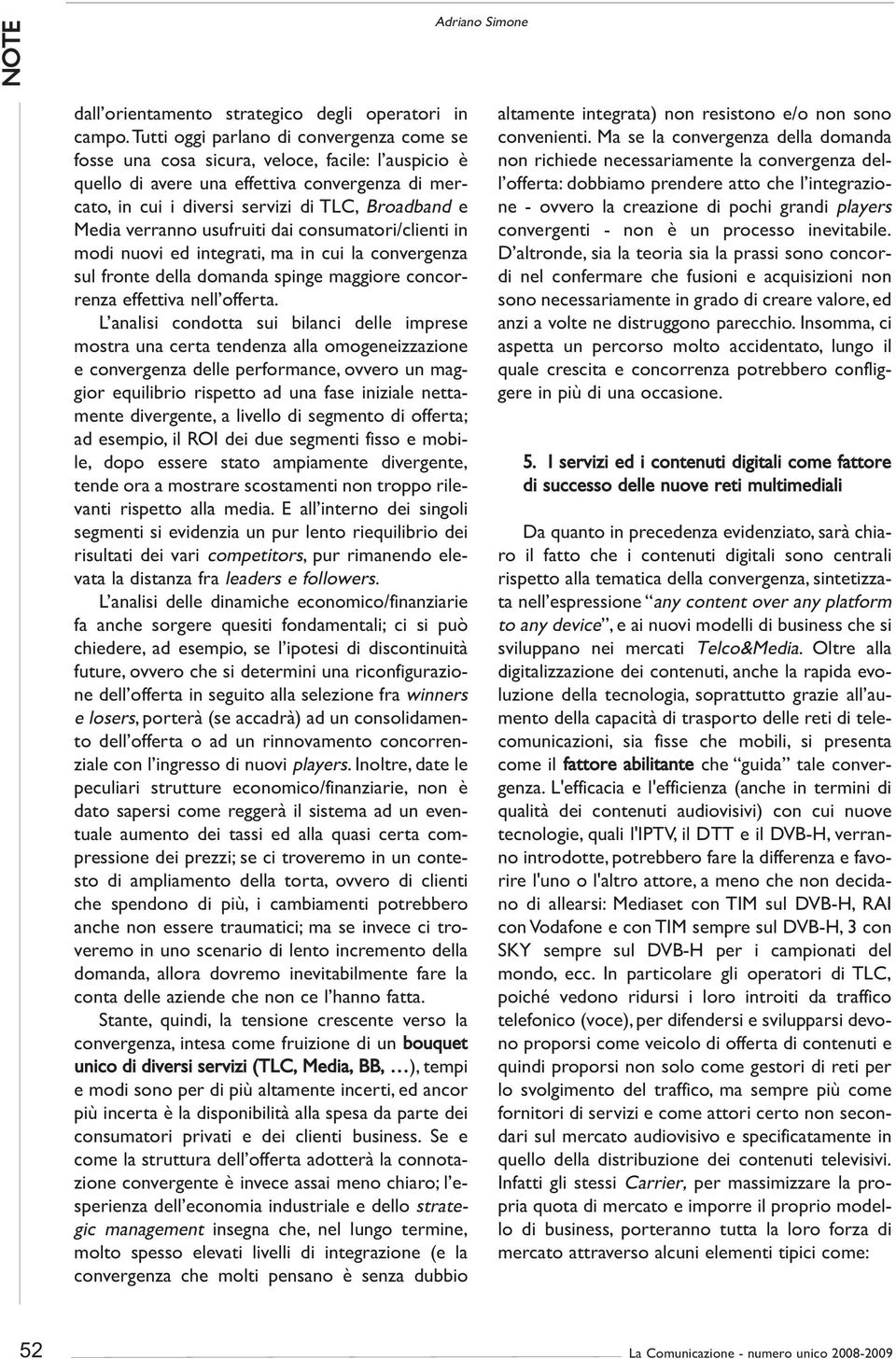 verranno usufruiti dai consumatori/clienti in modi nuovi ed integrati, ma in cui la convergenza sul fronte della domanda spinge maggiore concorrenza effettiva nell offerta.